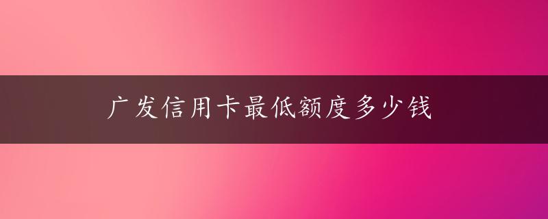 广发信用卡最低额度多少钱