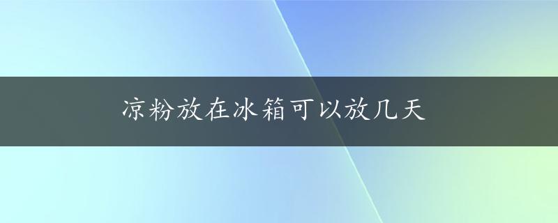 凉粉放在冰箱可以放几天