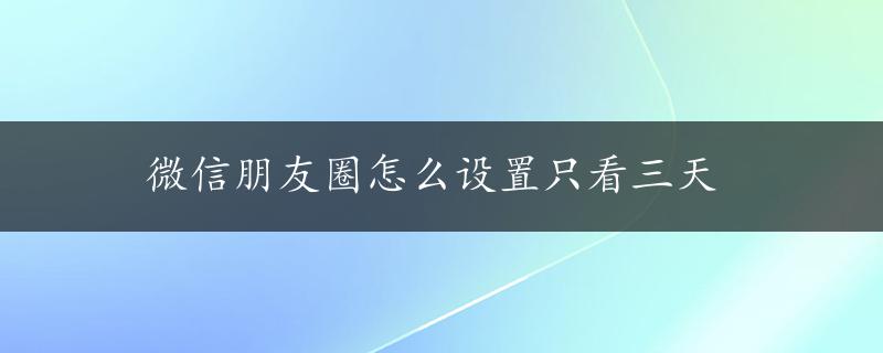 微信朋友圈怎么设置只看三天