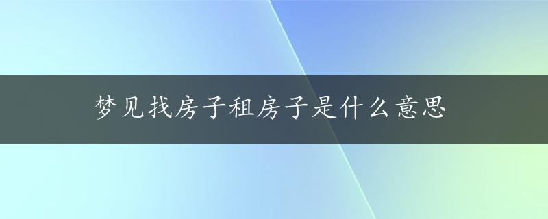 梦见找房子租房子是什么意思