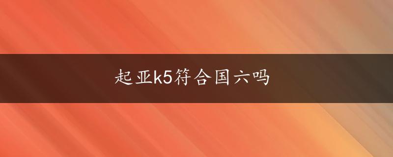 起亚k5符合国六吗