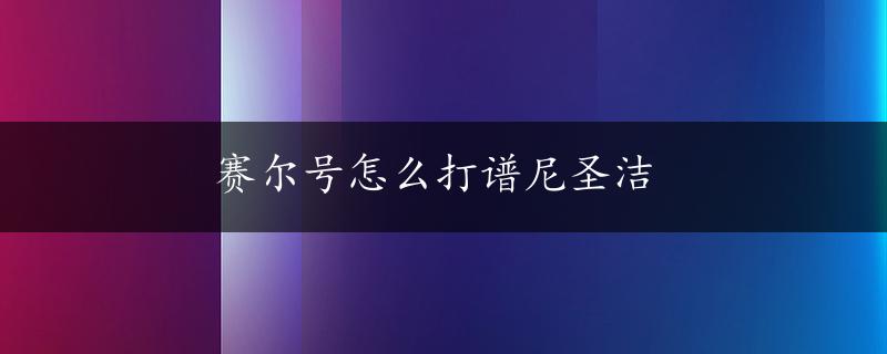 赛尔号怎么打谱尼圣洁