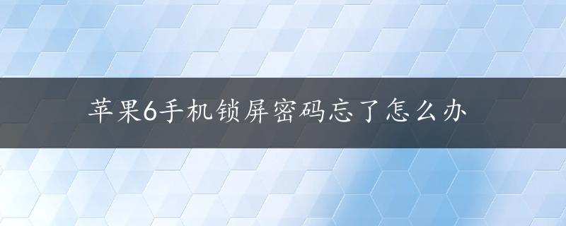 苹果6手机锁屏密码忘了怎么办