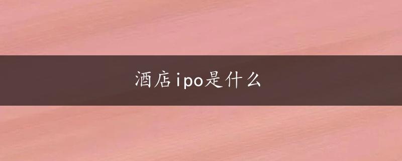 酒店ipo是什么