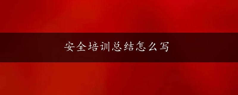 安全培训总结怎么写