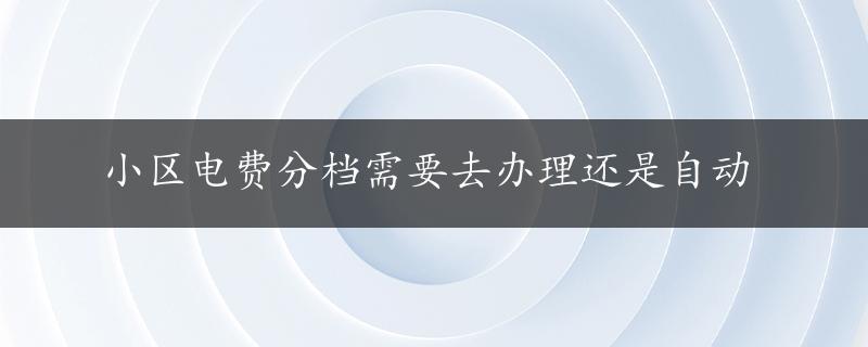 小区电费分档需要去办理还是自动