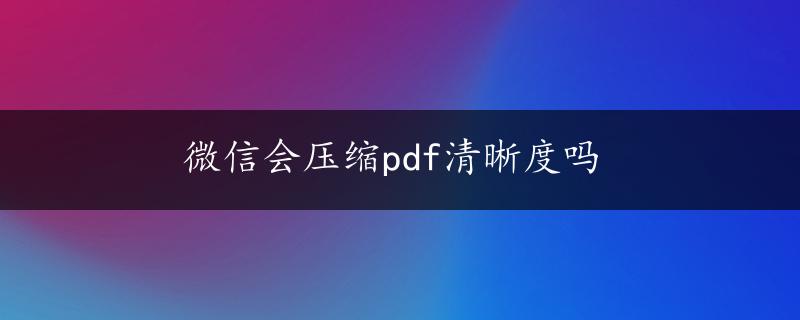 微信会压缩pdf清晰度吗