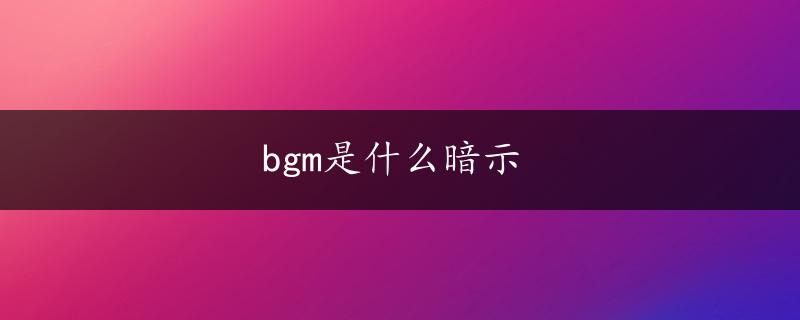 bgm是什么暗示