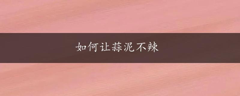 如何让蒜泥不辣