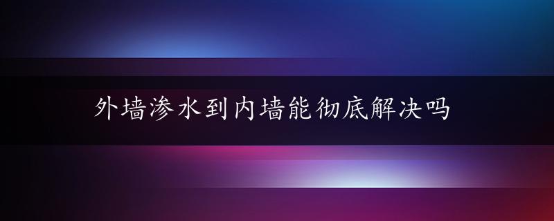 外墙渗水到内墙能彻底解决吗