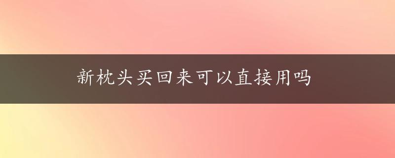 新枕头买回来可以直接用吗