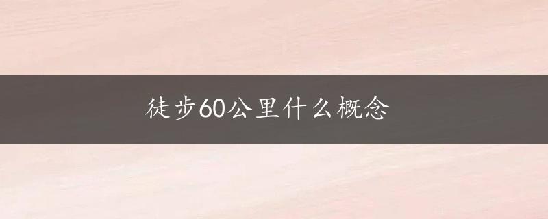 徒步60公里什么概念