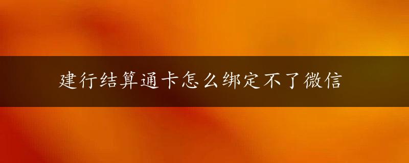 建行结算通卡怎么绑定不了微信