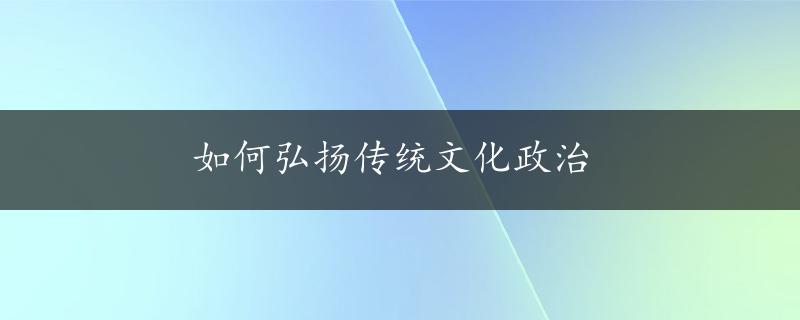 如何弘扬传统文化政治