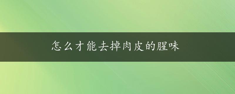 怎么才能去掉肉皮的腥味