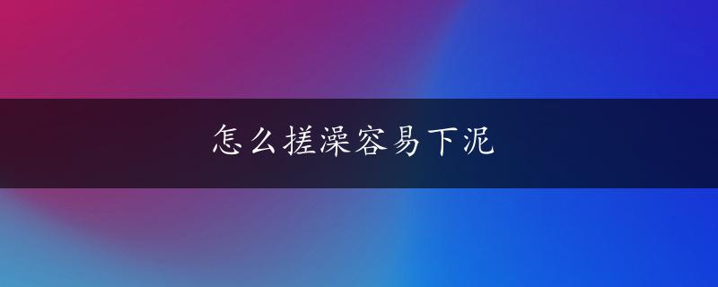 怎么搓澡容易下泥