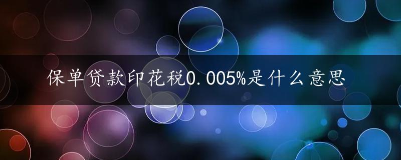 保单贷款印花税0.005%是什么意思