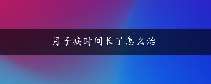 月子病时间长了怎么治