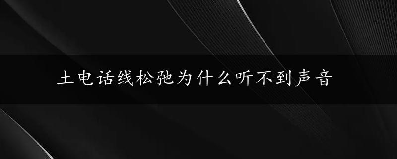 土电话线松弛为什么听不到声音