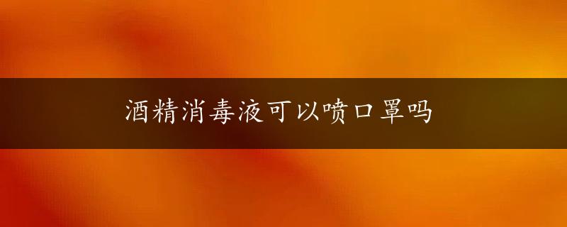 酒精消毒液可以喷口罩吗