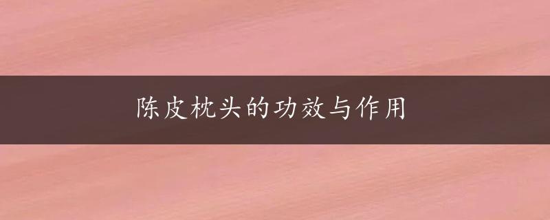 陈皮枕头的功效与作用