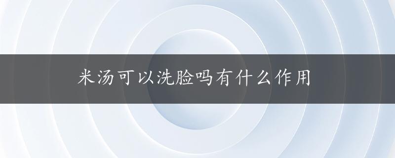 米汤可以洗脸吗有什么作用