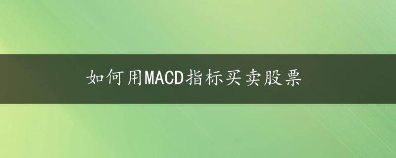 如何用MACD指标买卖股票