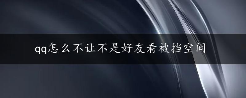 qq怎么不让不是好友看被挡空间