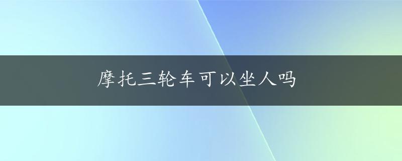 摩托三轮车可以坐人吗