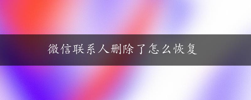 微信联系人删除了怎么恢复