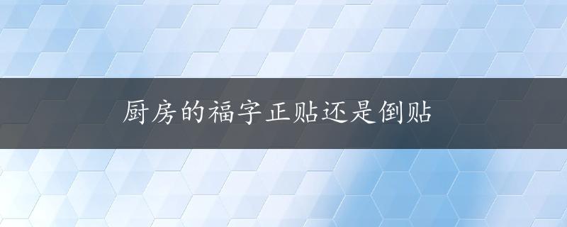 厨房的福字正贴还是倒贴