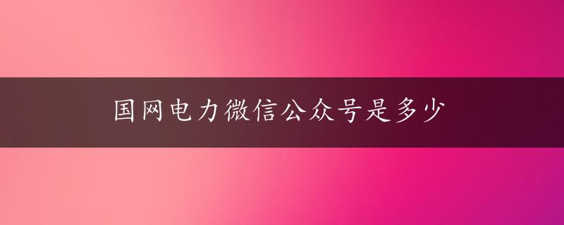 国网电力微信公众号是多少