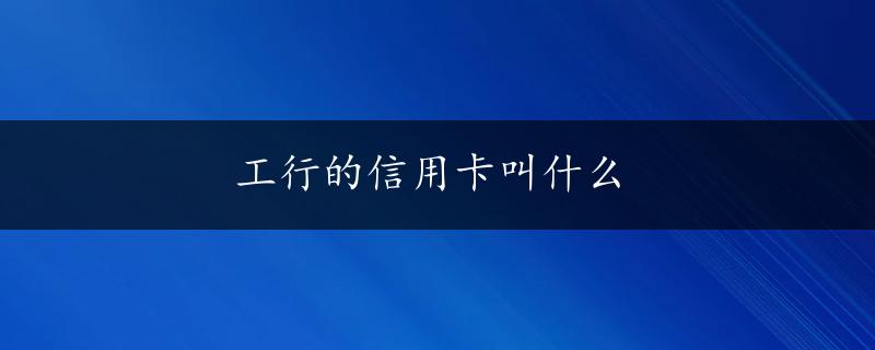 工行的信用卡叫什么