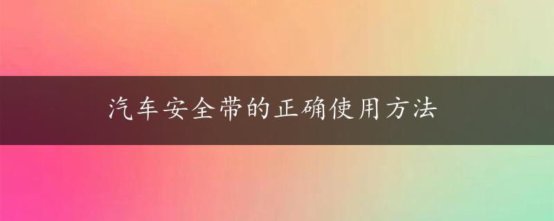 汽车安全带的正确使用方法