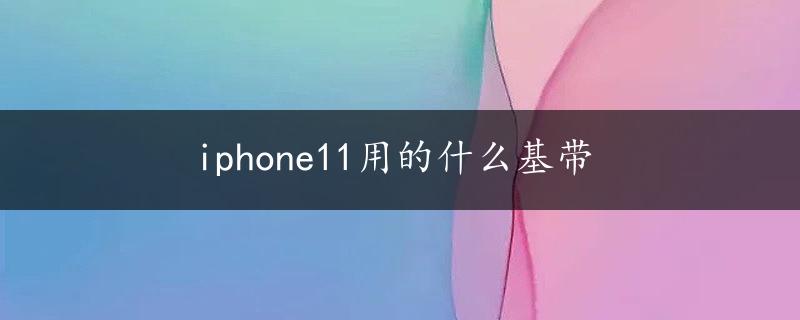 iphone11用的什么基带