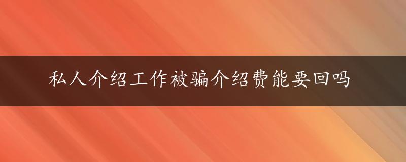 私人介绍工作被骗介绍费能要回吗