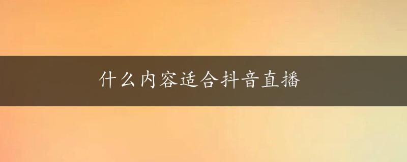 什么内容适合抖音直播