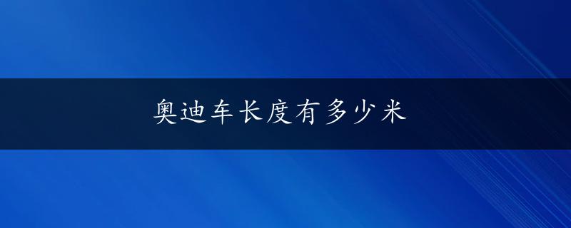 奥迪车长度有多少米