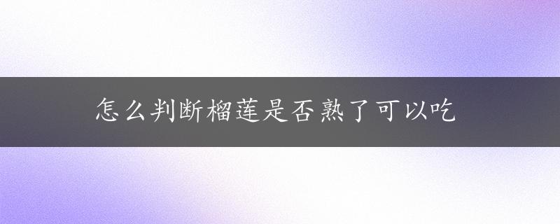 怎么判断榴莲是否熟了可以吃