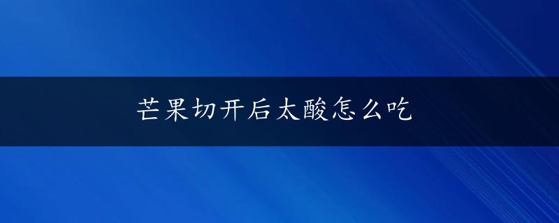 芒果切开后太酸怎么吃