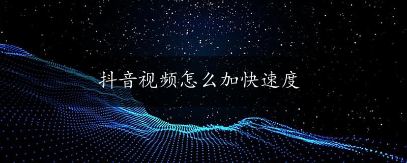 抖音视频怎么加快速度