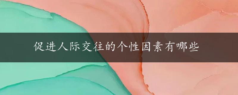 促进人际交往的个性因素有哪些