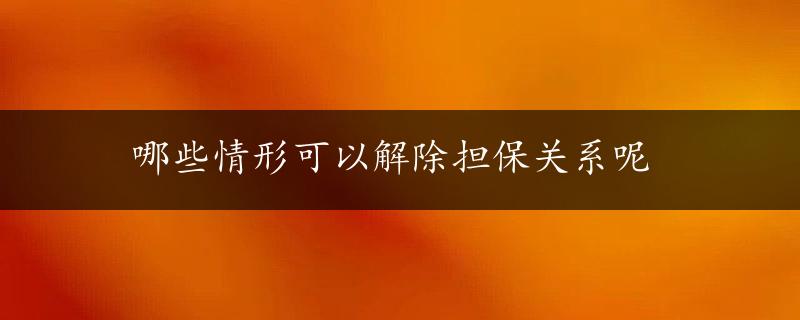 哪些情形可以解除担保关系呢