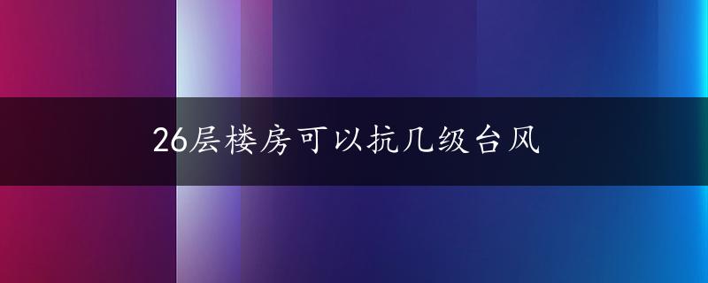 26层楼房可以抗几级台风