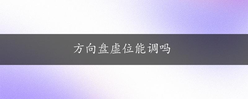 方向盘虚位能调吗