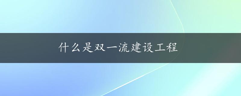 什么是双一流建设工程