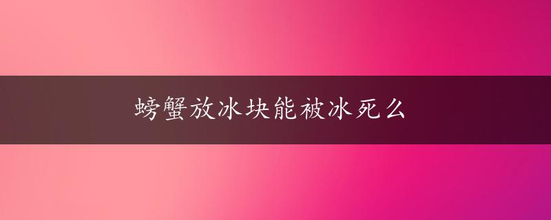 螃蟹放冰块能被冰死么