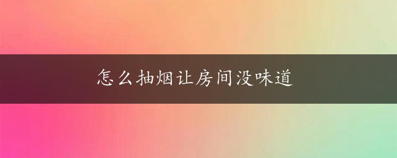 怎么抽烟让房间没味道