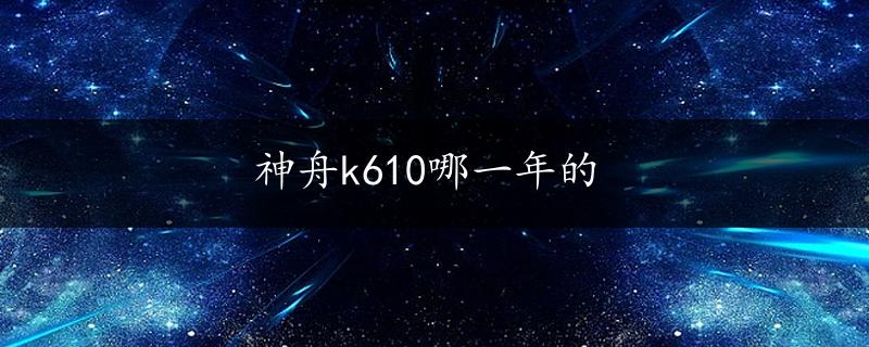 神舟k610哪一年的