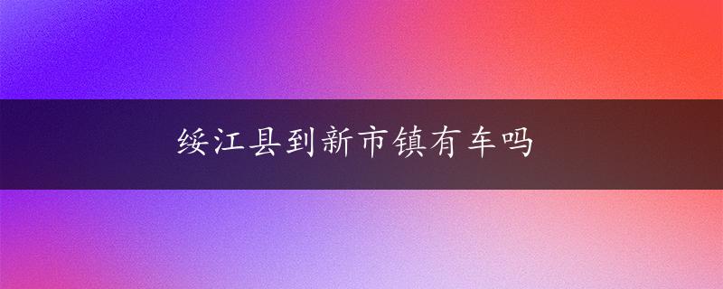 绥江县到新市镇有车吗